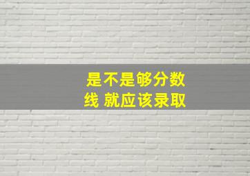 是不是够分数线 就应该录取